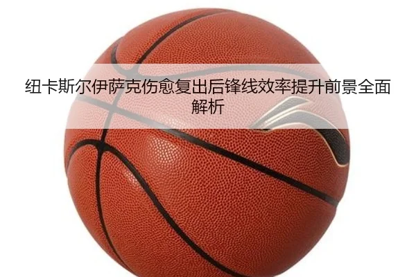 纽卡斯尔伊萨克伤愈复出后锋线效率提升前景全面解析
