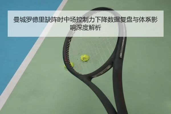 曼城罗德里缺阵时中场控制力下降数据复盘与体系影响深度解析