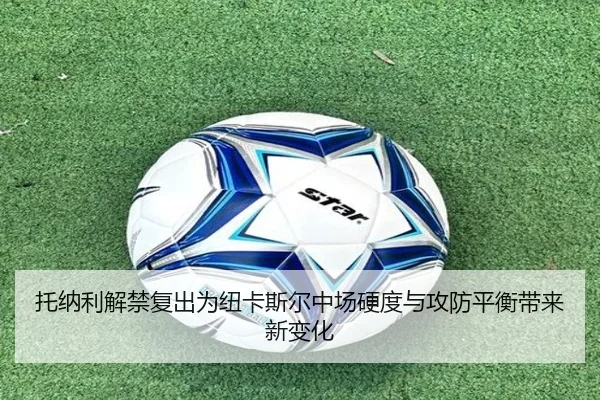托纳利解禁复出为纽卡斯尔中场硬度与攻防平衡带来新变化