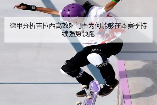德甲分析吉拉西高效射门率为何能够在本赛季持续强势领跑