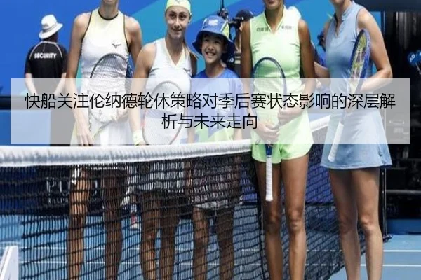 快船关注伦纳德轮休策略对季后赛状态影响的深层解析与未来走向