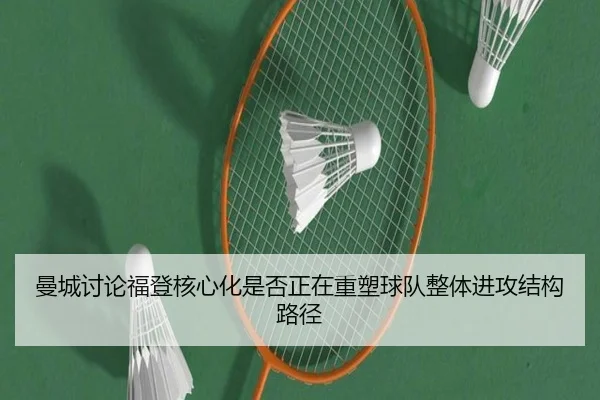 曼城讨论福登核心化是否正在重塑球队整体进攻结构路径