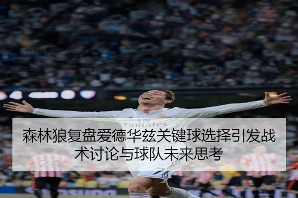 森林狼复盘爱德华兹关键球选择引发战术讨论与球队未来思考