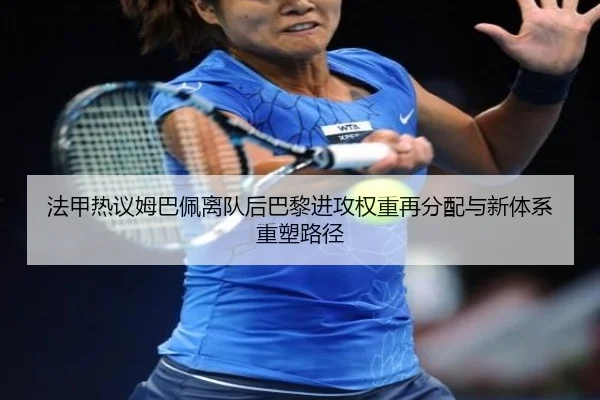 法甲热议姆巴佩离队后巴黎进攻权重再分配与新体系重塑路径