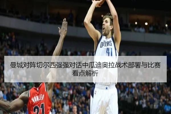 曼城对阵切尔西强强对话中瓜迪奥拉战术部署与比赛看点解析