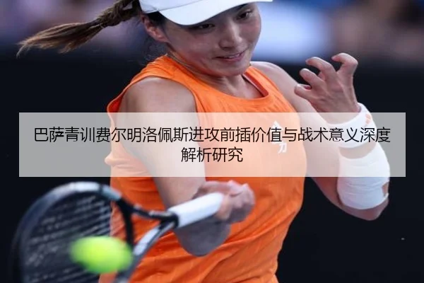 巴萨青训费尔明洛佩斯进攻前插价值与战术意义深度解析研究