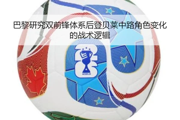 巴黎研究双前锋体系后登贝莱中路角色变化的战术逻辑
