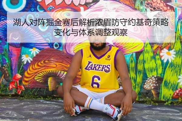 湖人对阵掘金赛后解析浓眉防守约基奇策略变化与体系调整观察